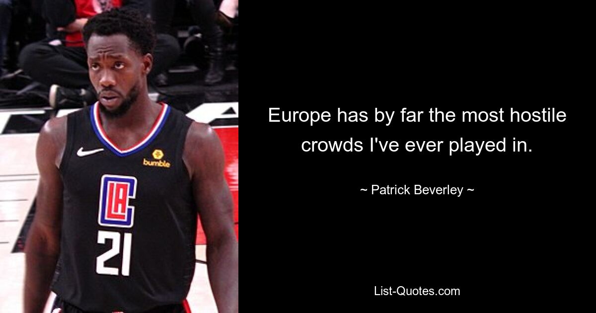 Europe has by far the most hostile crowds I've ever played in. — © Patrick Beverley