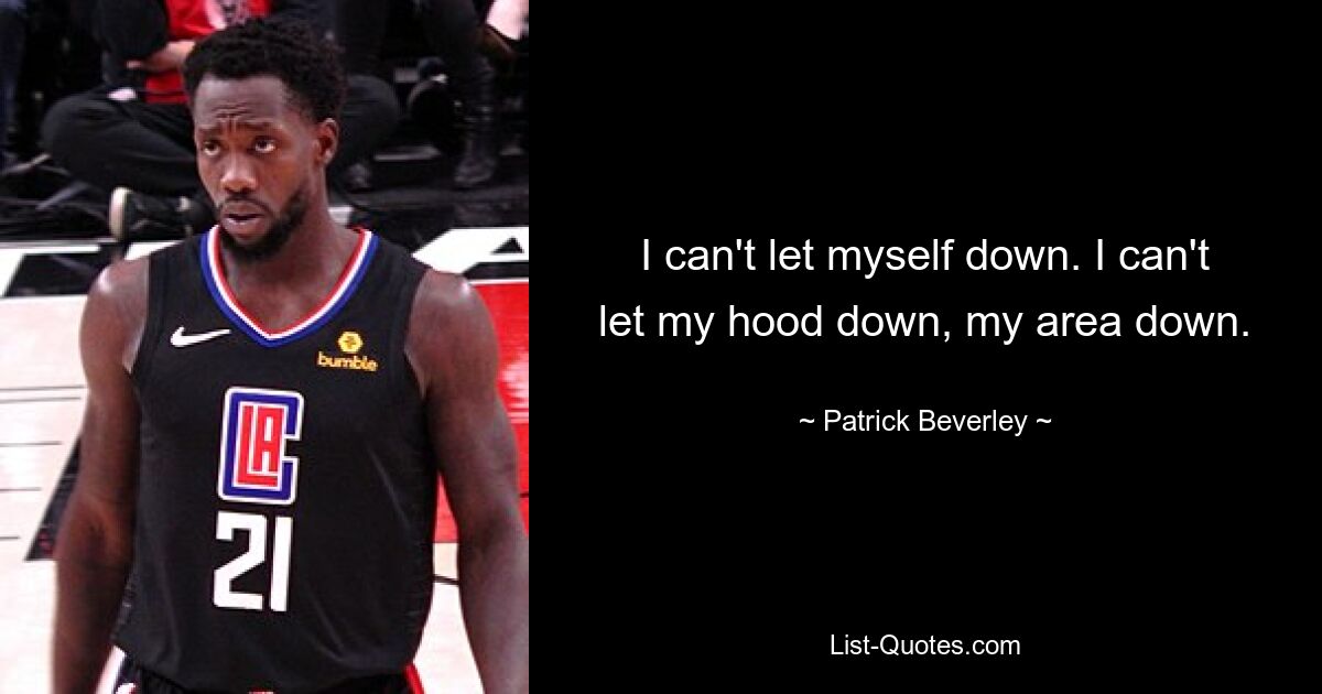 I can't let myself down. I can't let my hood down, my area down. — © Patrick Beverley