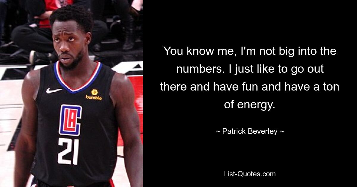 You know me, I'm not big into the numbers. I just like to go out there and have fun and have a ton of energy. — © Patrick Beverley