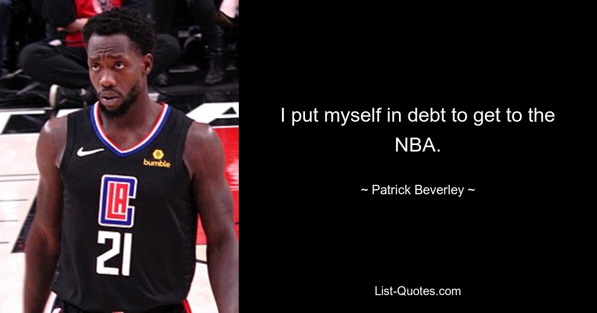 I put myself in debt to get to the NBA. — © Patrick Beverley