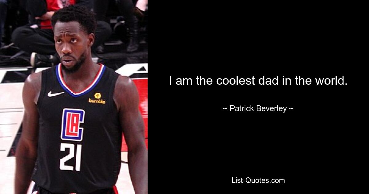 I am the coolest dad in the world. — © Patrick Beverley