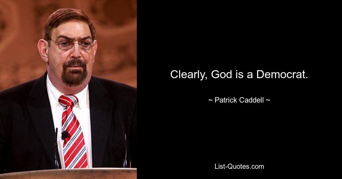 Clearly, God is a Democrat. — © Patrick Caddell