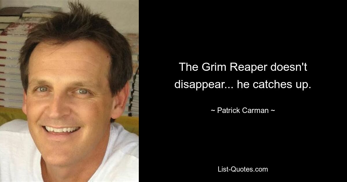 The Grim Reaper doesn't disappear... he catches up. — © Patrick Carman