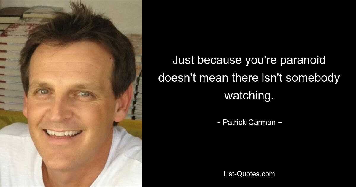 Just because you're paranoid doesn't mean there isn't somebody watching. — © Patrick Carman