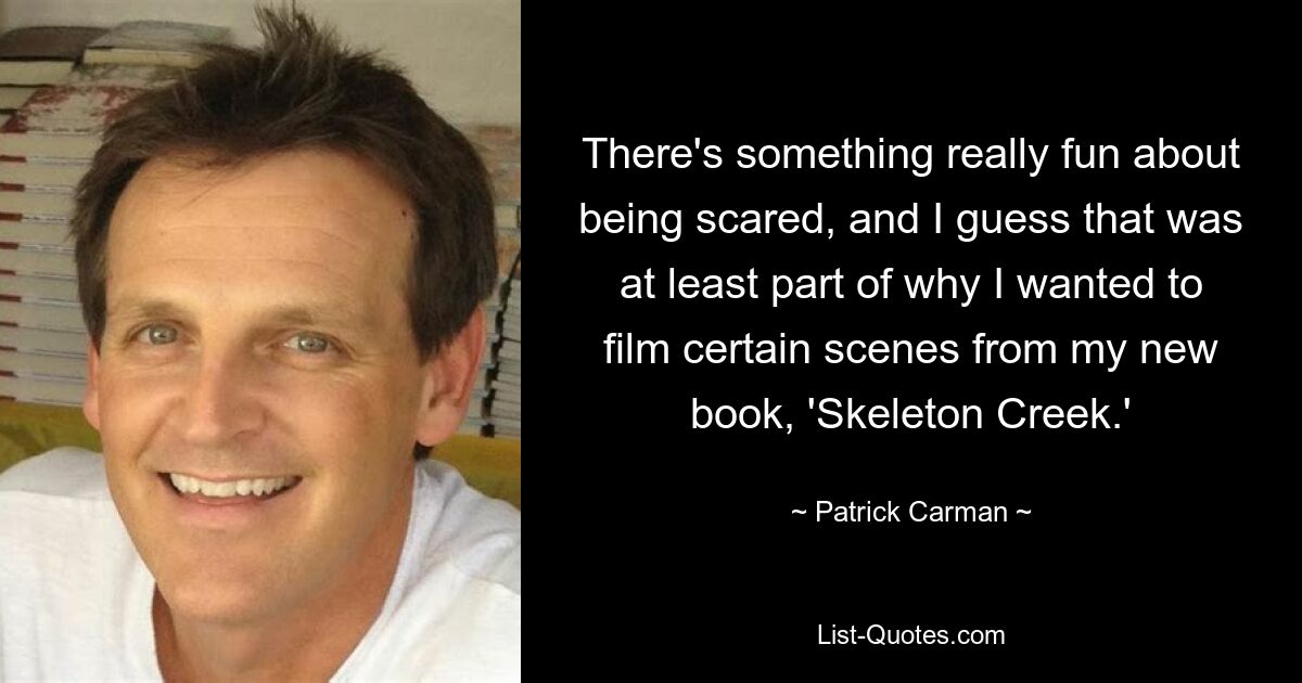 There's something really fun about being scared, and I guess that was at least part of why I wanted to film certain scenes from my new book, 'Skeleton Creek.' — © Patrick Carman