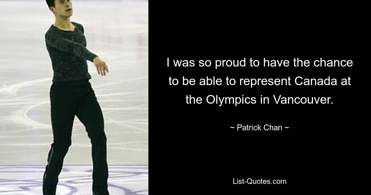 I was so proud to have the chance to be able to represent Canada at the Olympics in Vancouver. — © Patrick Chan