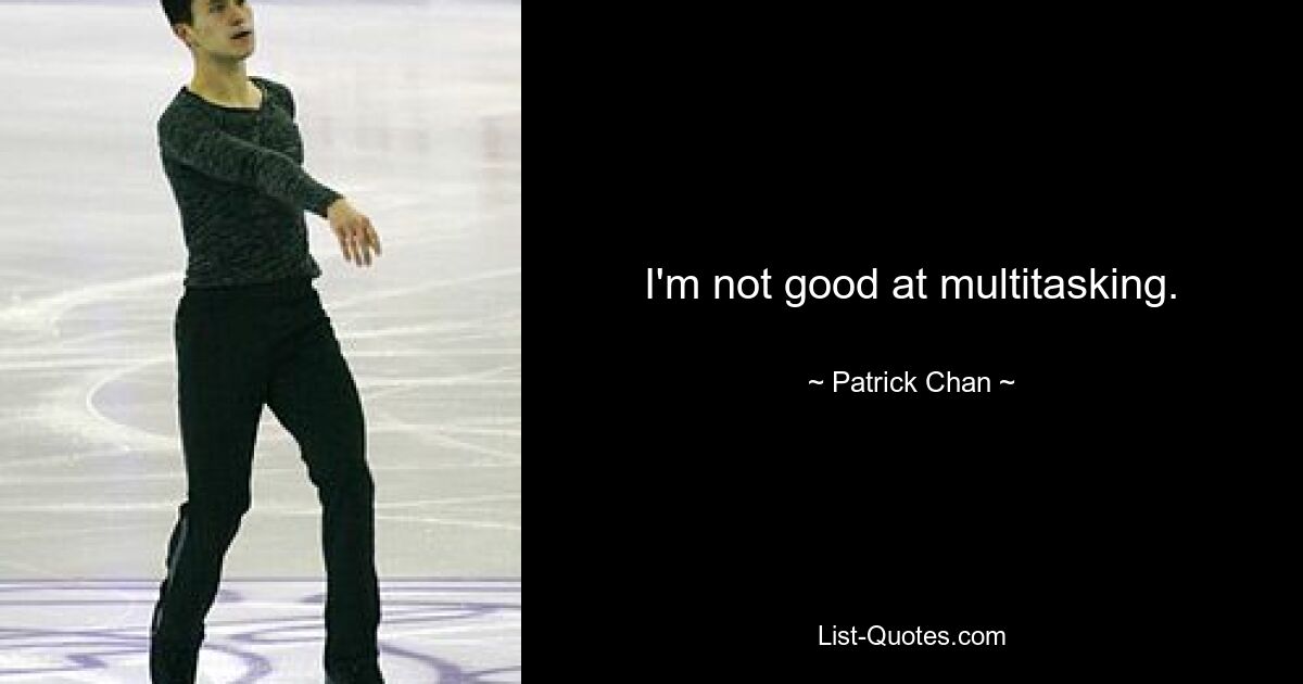 I'm not good at multitasking. — © Patrick Chan