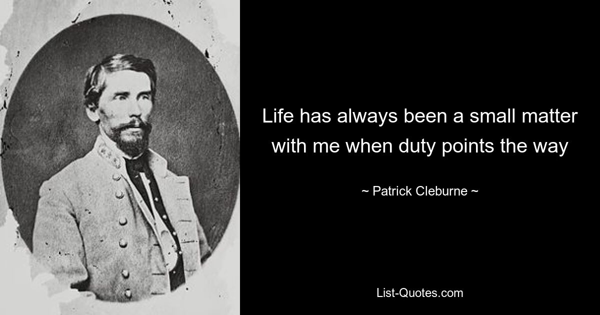 Life has always been a small matter with me when duty points the way — © Patrick Cleburne