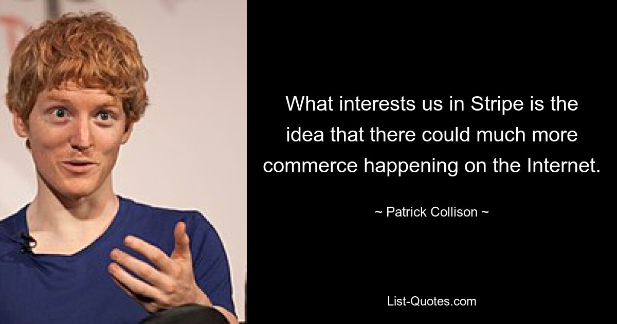 What interests us in Stripe is the idea that there could much more commerce happening on the Internet. — © Patrick Collison