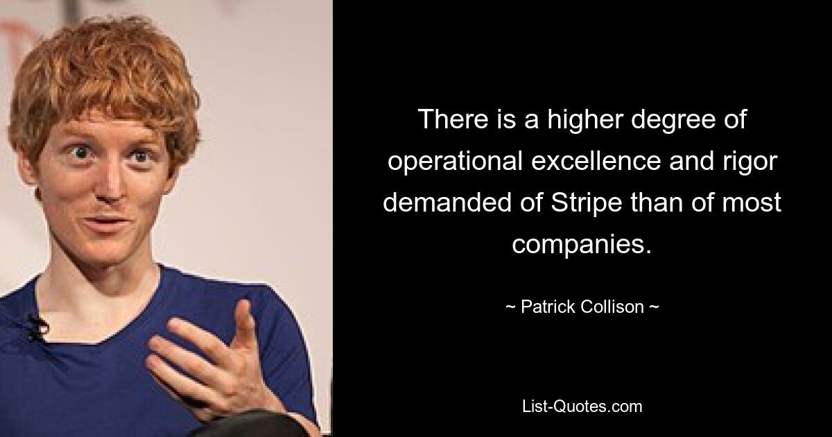 There is a higher degree of operational excellence and rigor demanded of Stripe than of most companies. — © Patrick Collison