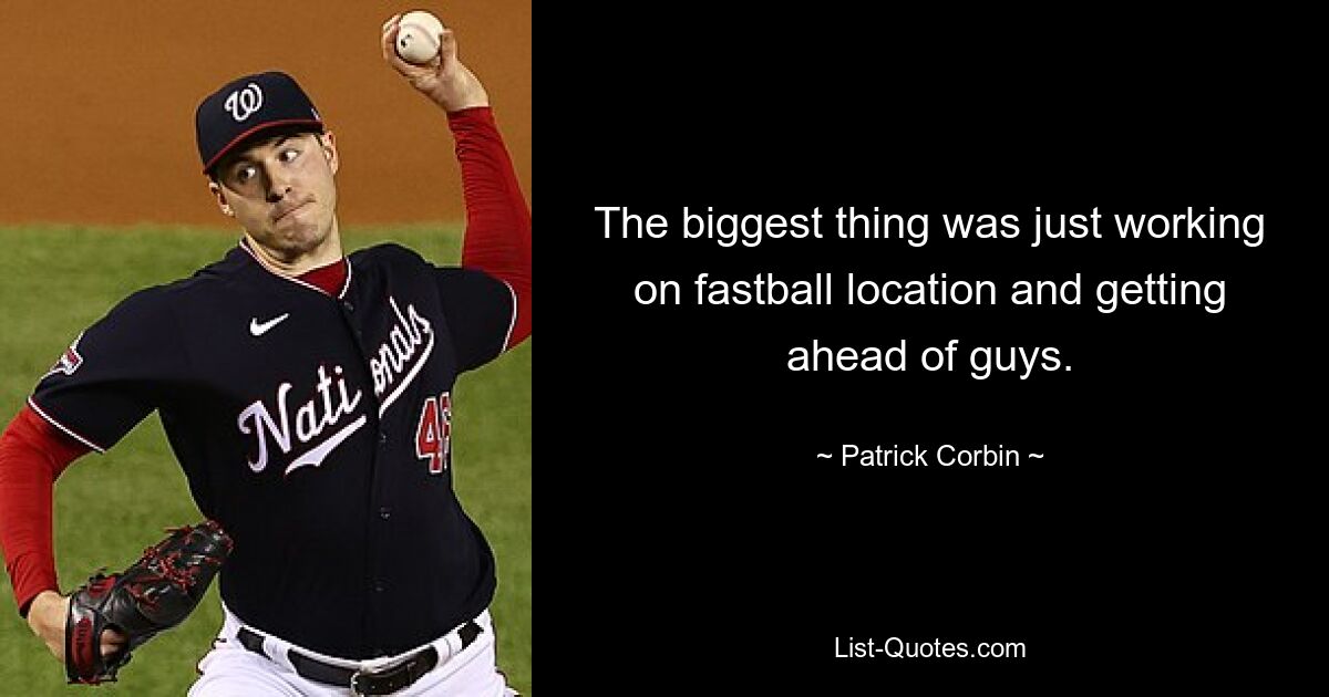 The biggest thing was just working on fastball location and getting ahead of guys. — © Patrick Corbin