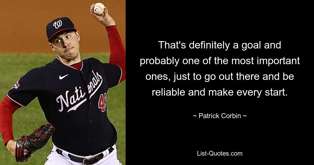 That's definitely a goal and probably one of the most important ones, just to go out there and be reliable and make every start. — © Patrick Corbin