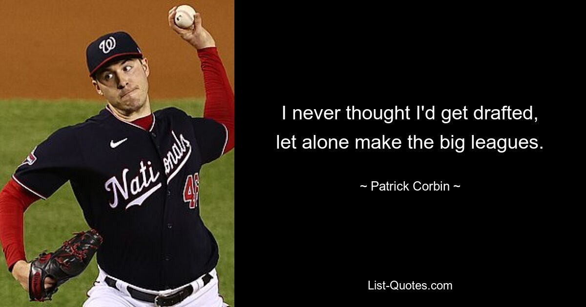 I never thought I'd get drafted, let alone make the big leagues. — © Patrick Corbin