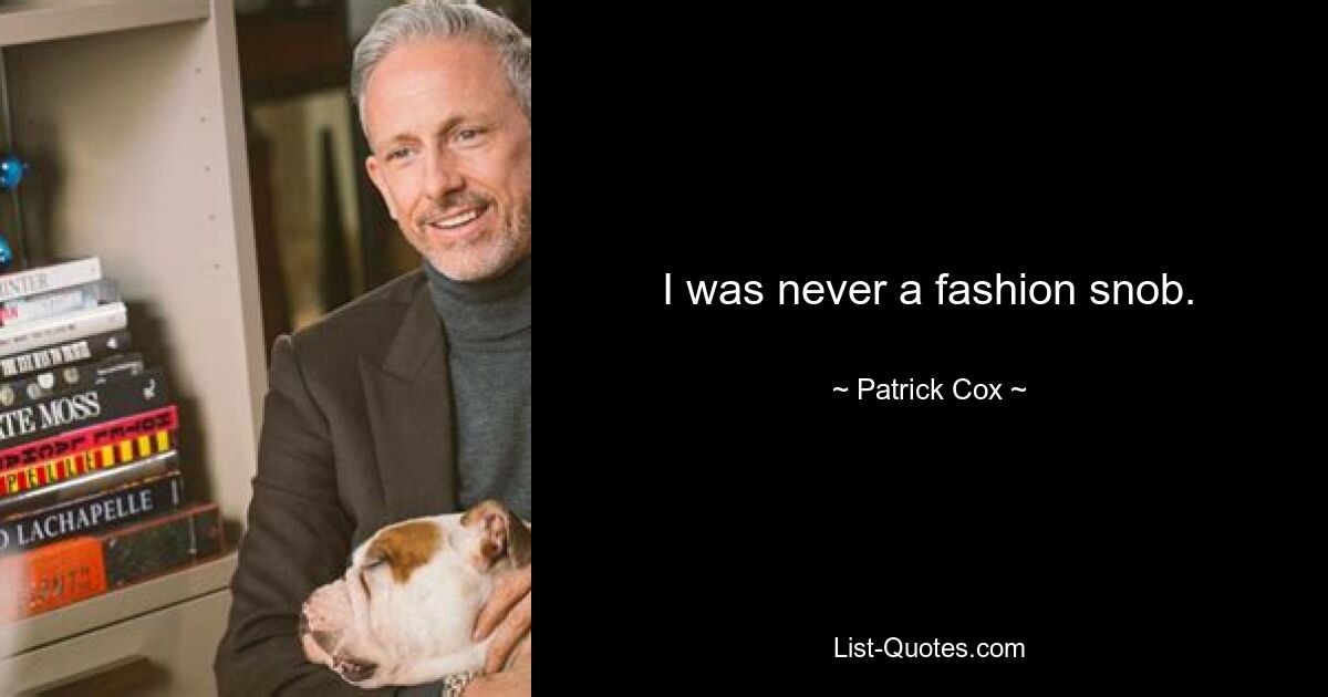 I was never a fashion snob. — © Patrick Cox