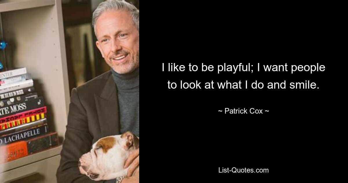 I like to be playful; I want people to look at what I do and smile. — © Patrick Cox