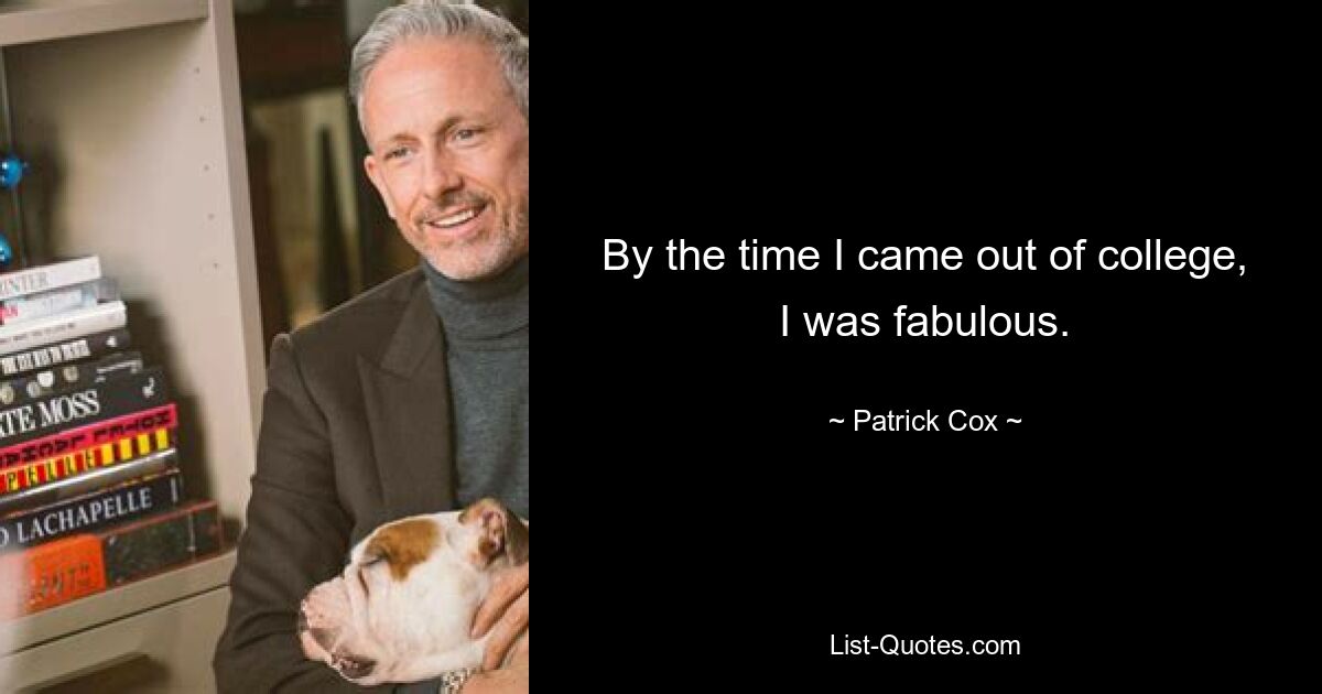 By the time I came out of college, I was fabulous. — © Patrick Cox