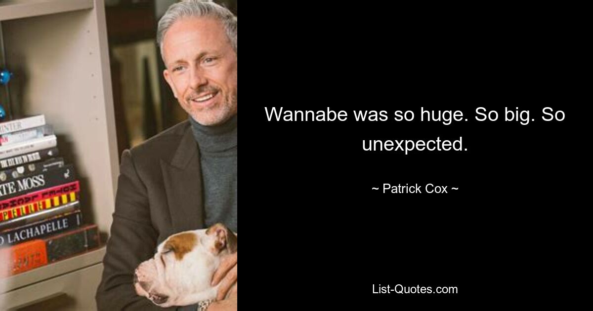 Wannabe was so huge. So big. So unexpected. — © Patrick Cox