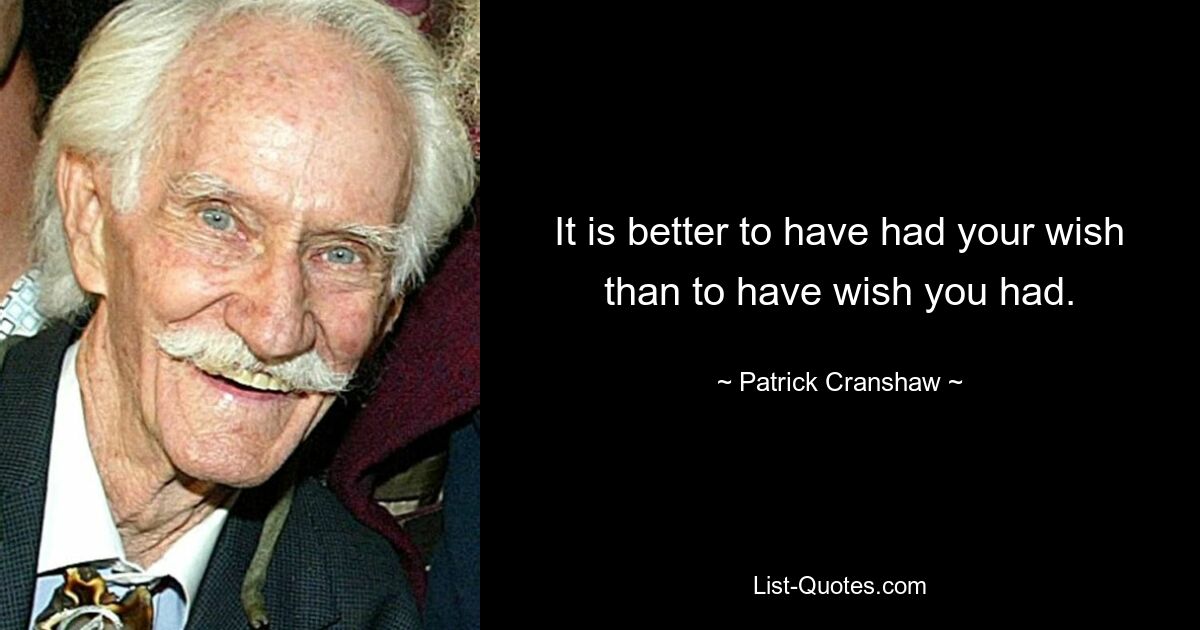 It is better to have had your wish than to have wish you had. — © Patrick Cranshaw