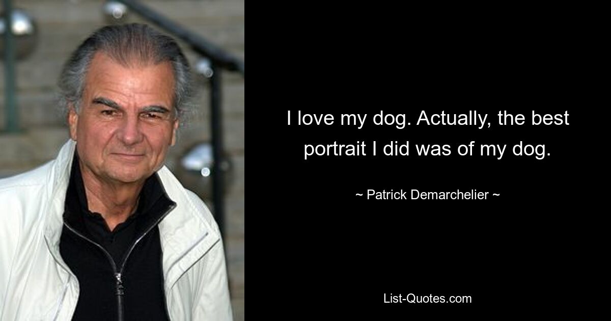 I love my dog. Actually, the best portrait I did was of my dog. — © Patrick Demarchelier