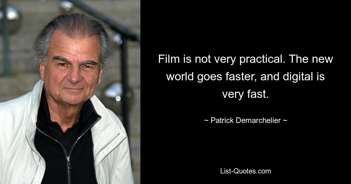 Film is not very practical. The new world goes faster, and digital is very fast. — © Patrick Demarchelier