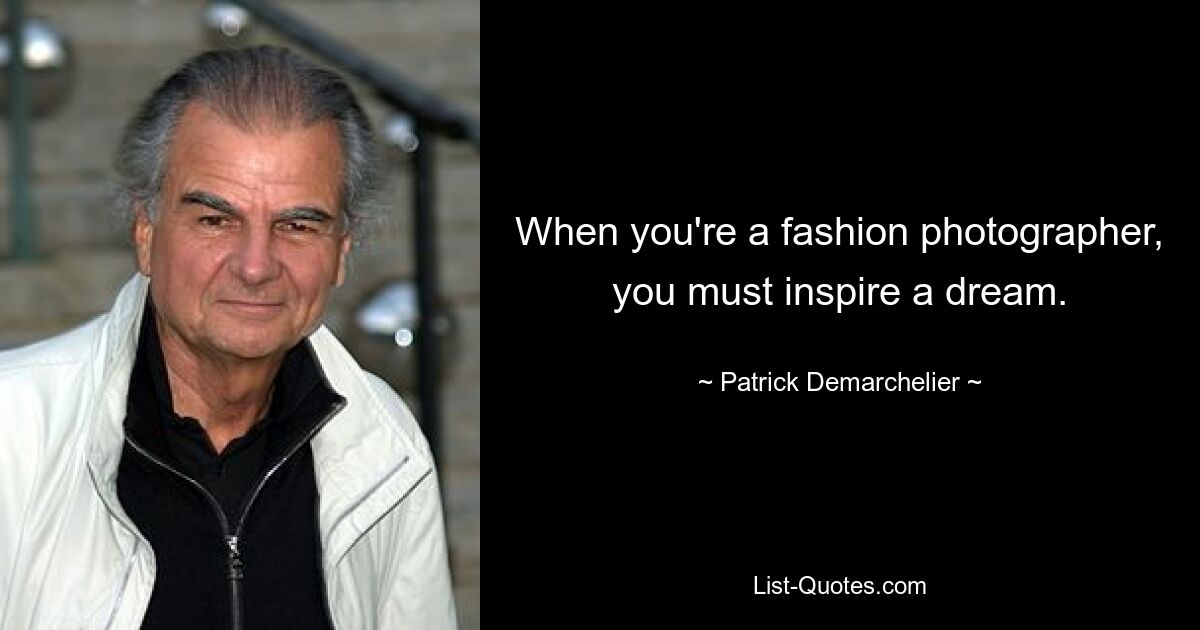 When you're a fashion photographer, you must inspire a dream. — © Patrick Demarchelier