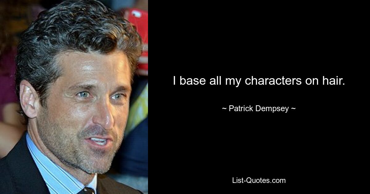 I base all my characters on hair. — © Patrick Dempsey