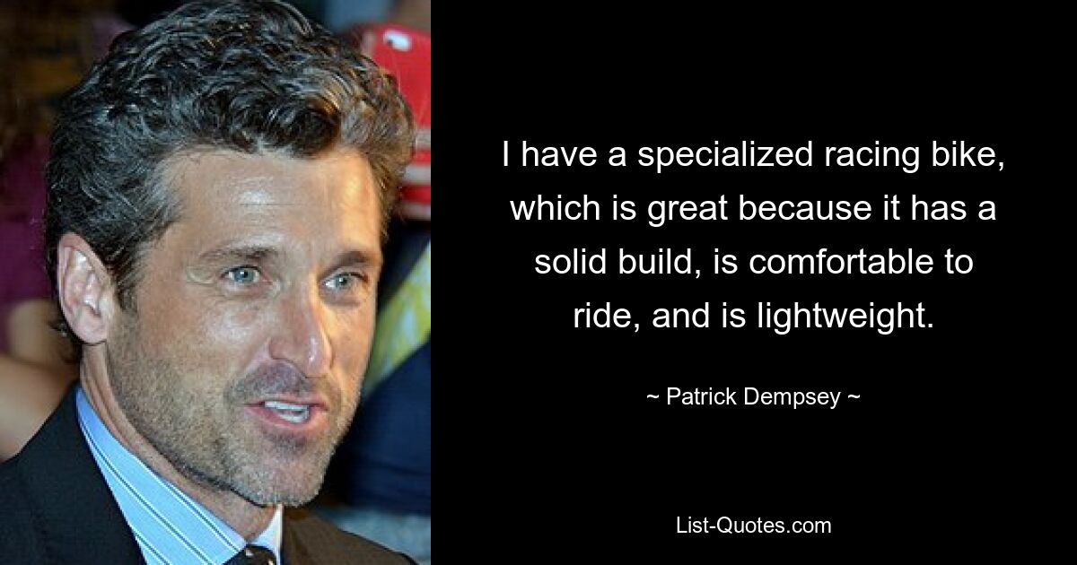 I have a specialized racing bike, which is great because it has a solid build, is comfortable to ride, and is lightweight. — © Patrick Dempsey