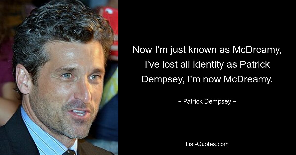 Now I'm just known as McDreamy, I've lost all identity as Patrick Dempsey, I'm now McDreamy. — © Patrick Dempsey