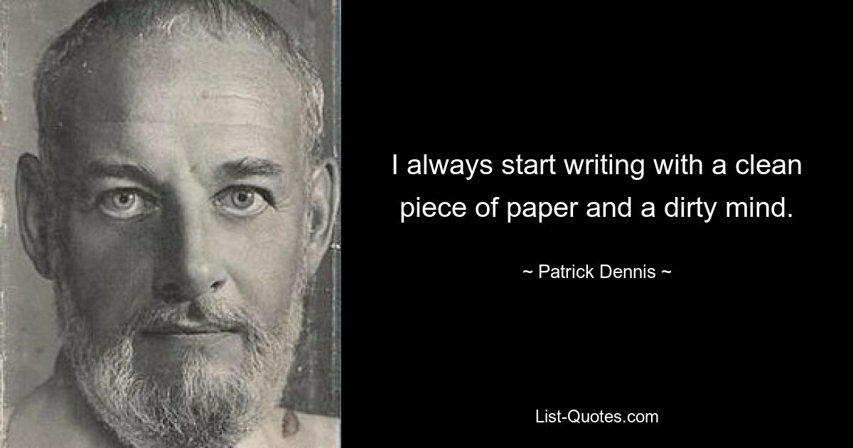 Я всегда начинаю писать с чистого листа бумаги и грязных мыслей. — © Патрик Деннис