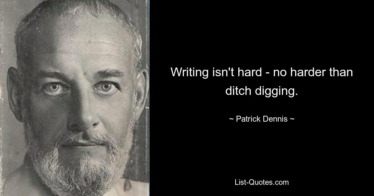 Writing isn't hard - no harder than ditch digging. — © Patrick Dennis