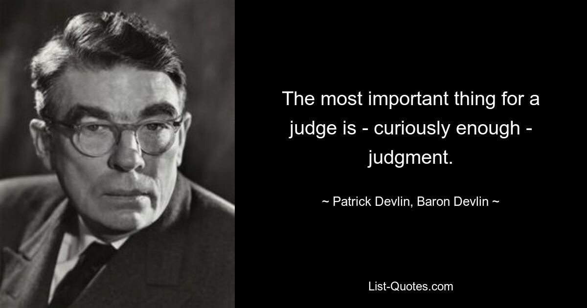 The most important thing for a judge is - curiously enough - judgment. — © Patrick Devlin, Baron Devlin