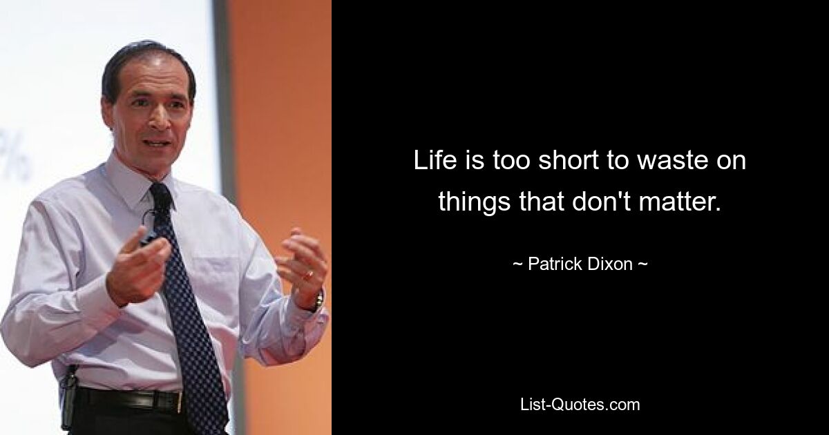 Life is too short to waste on things that don't matter. — © Patrick Dixon