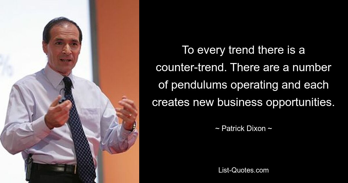 To every trend there is a counter-trend. There are a number of pendulums operating and each creates new business opportunities. — © Patrick Dixon