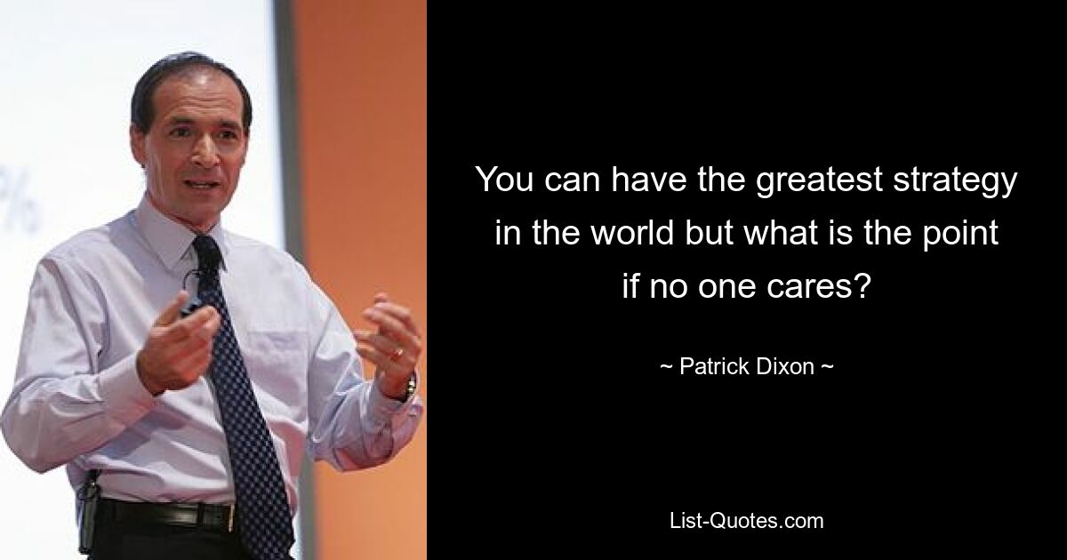 You can have the greatest strategy in the world but what is the point if no one cares? — © Patrick Dixon