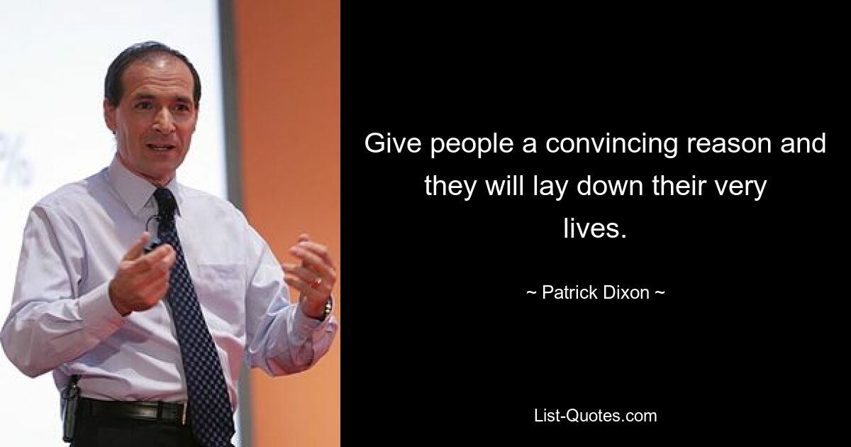 Give people a convincing reason and they will lay down their very lives. — © Patrick Dixon