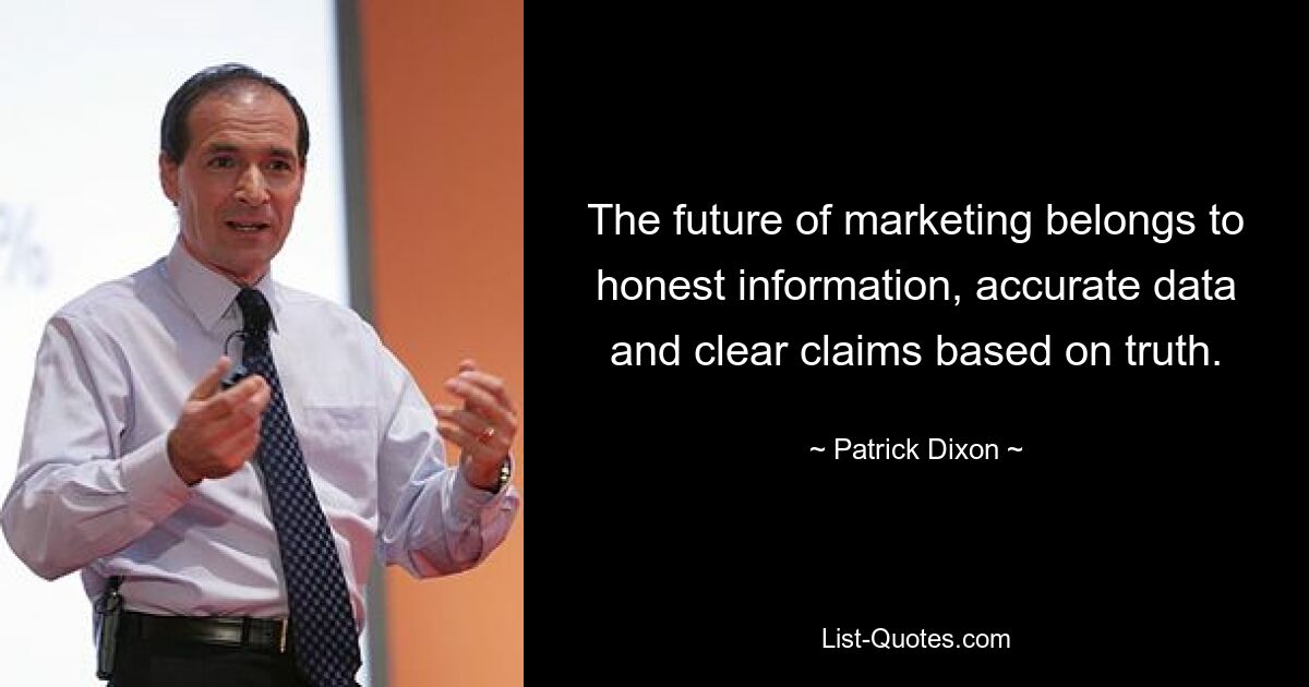 The future of marketing belongs to honest information, accurate data and clear claims based on truth. — © Patrick Dixon