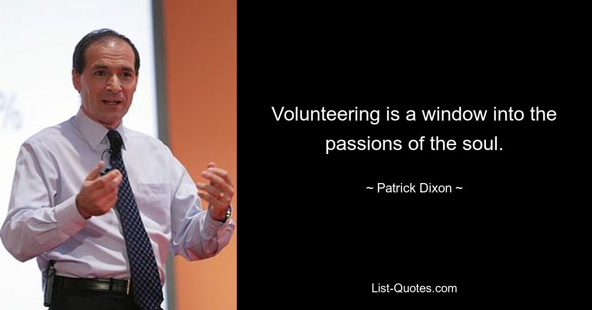 Volunteering is a window into the passions of the soul. — © Patrick Dixon