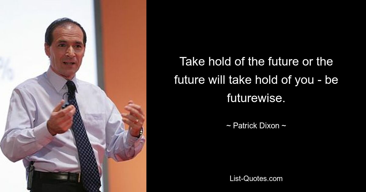 Take hold of the future or the future will take hold of you - be futurewise. — © Patrick Dixon