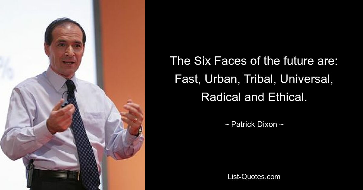 The Six Faces of the future are: Fast, Urban, Tribal, Universal, Radical and Ethical. — © Patrick Dixon