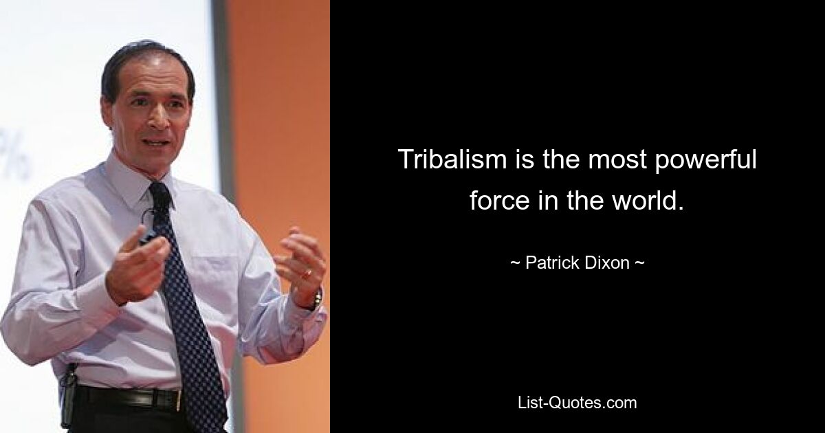 Tribalism is the most powerful force in the world. — © Patrick Dixon