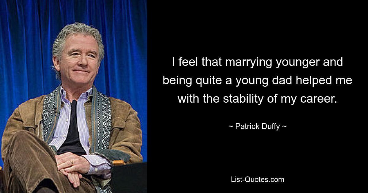 I feel that marrying younger and being quite a young dad helped me with the stability of my career. — © Patrick Duffy