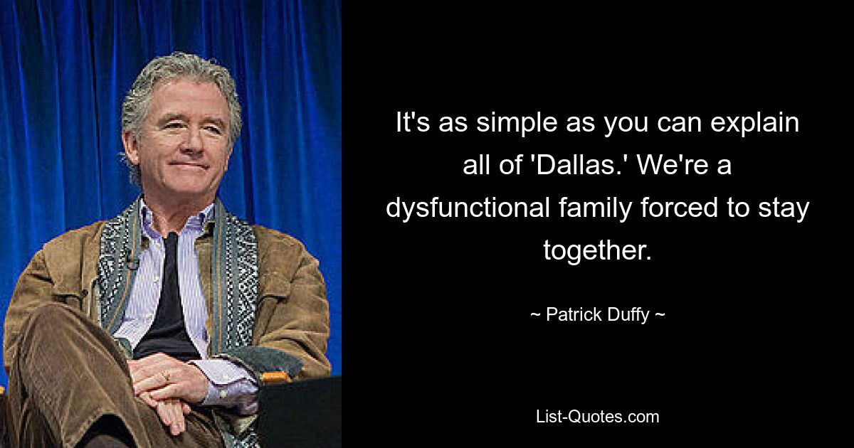 Es ist so einfach, dass Sie ganz „Dallas“ erklären können. Wir sind eine dysfunktionale Familie, die gezwungen ist, zusammen zu bleiben. — © Patrick Duffy