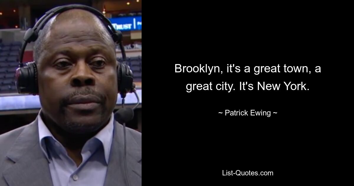 Brooklyn, it's a great town, a great city. It's New York. — © Patrick Ewing