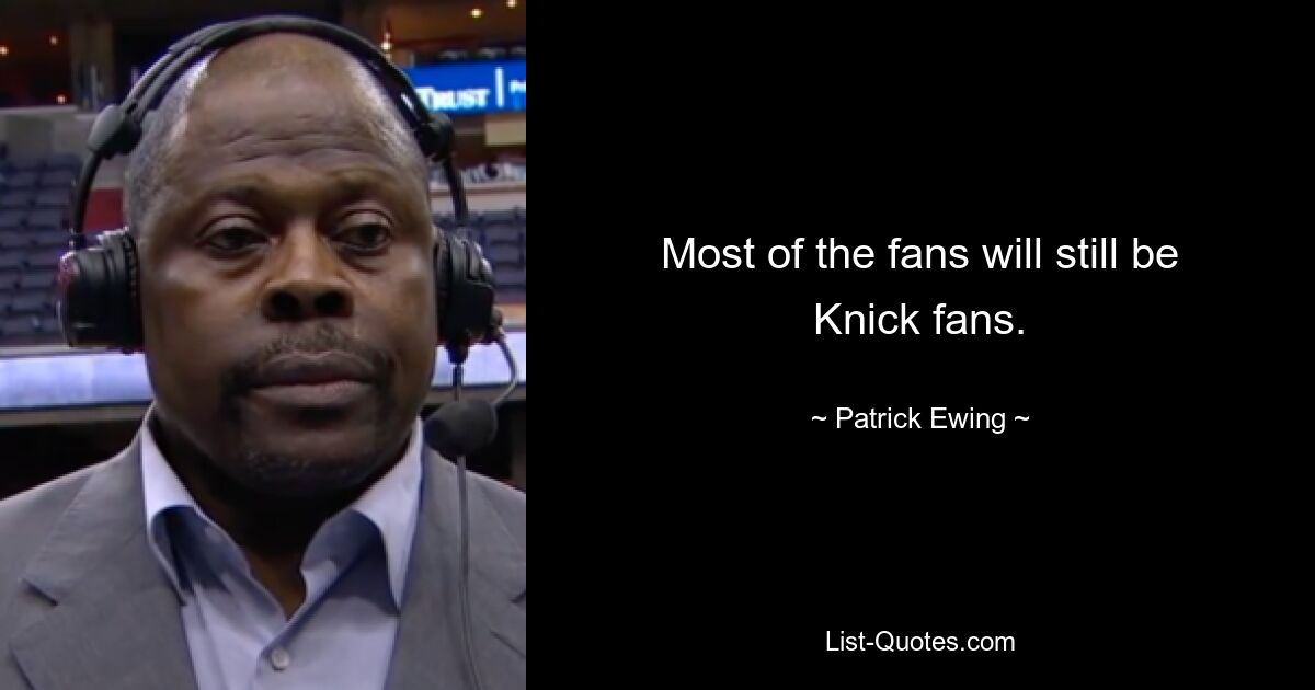 Most of the fans will still be Knick fans. — © Patrick Ewing