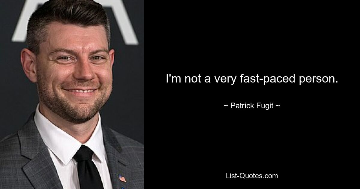 I'm not a very fast-paced person. — © Patrick Fugit