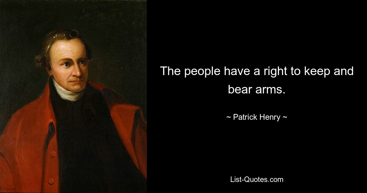 The people have a right to keep and bear arms. — © Patrick Henry