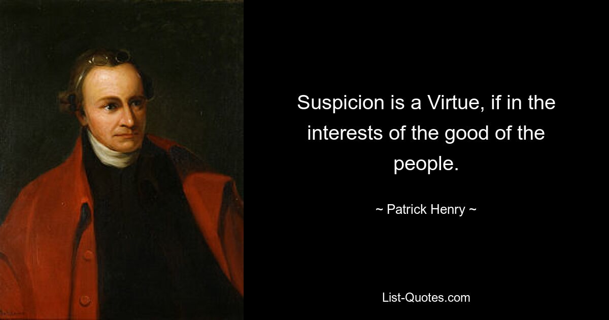 Suspicion is a Virtue, if in the interests of the good of the people. — © Patrick Henry