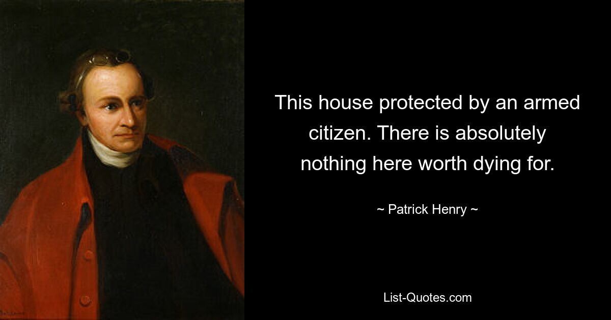 This house protected by an armed citizen. There is absolutely nothing here worth dying for. — © Patrick Henry