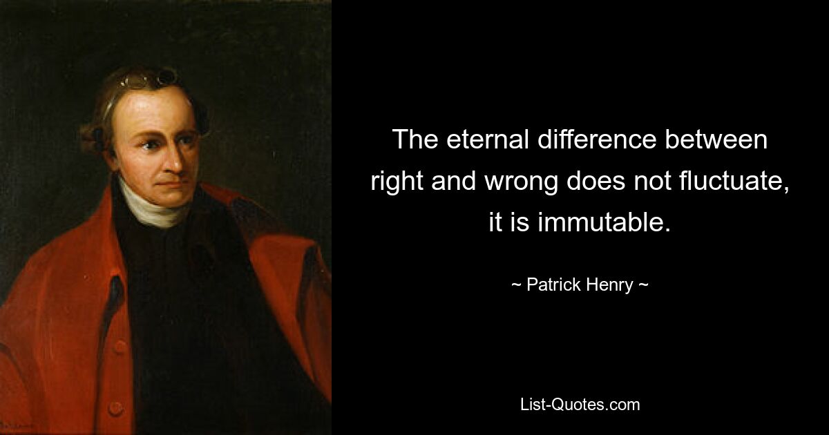 The eternal difference between right and wrong does not fluctuate, it is immutable. — © Patrick Henry