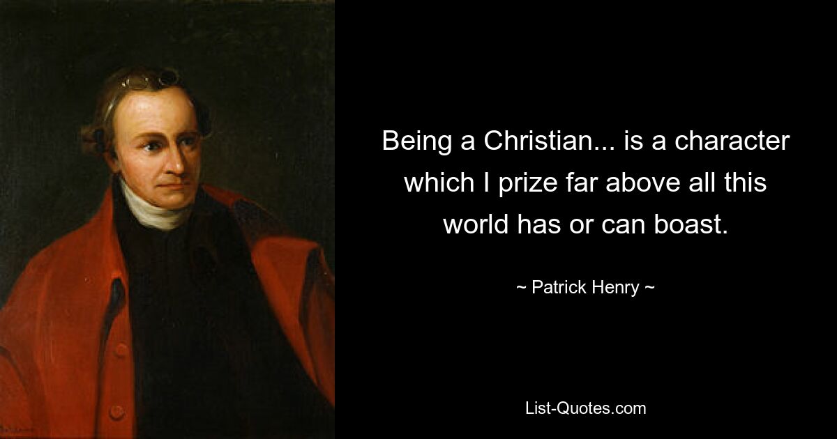 Being a Christian... is a character which I prize far above all this world has or can boast. — © Patrick Henry